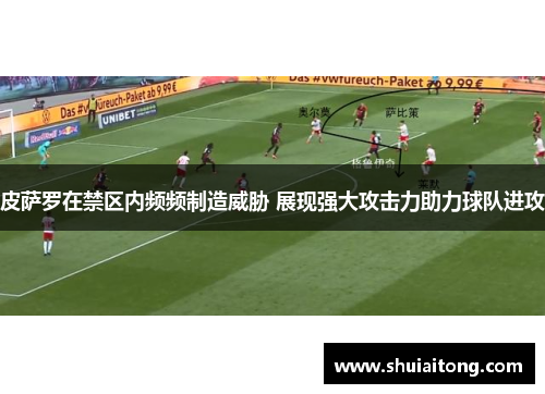 皮萨罗在禁区内频频制造威胁 展现强大攻击力助力球队进攻 皮萨罗在禁区内频频制造威胁 展现强大攻击力助力球队进攻
