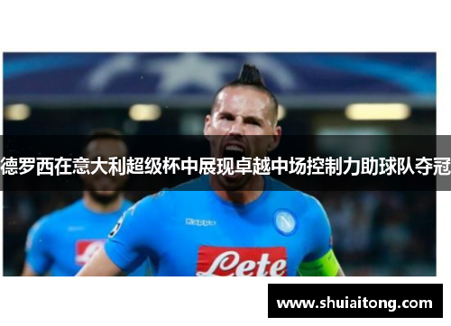 德罗西在意大利超级杯中展现卓越中场控制力助球队夺冠 德罗西在意大利超级杯中展现卓越中场控制力助球队夺冠