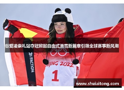 谷爱凌崇礼站夺冠掀起自由式滑雪新篇章引领全球赛事新风潮
